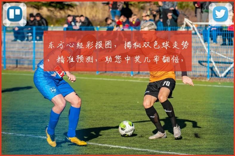 东方心经彩报图，揭秘双色球走势，精准预测，助您中奖几率翻倍，不容错过