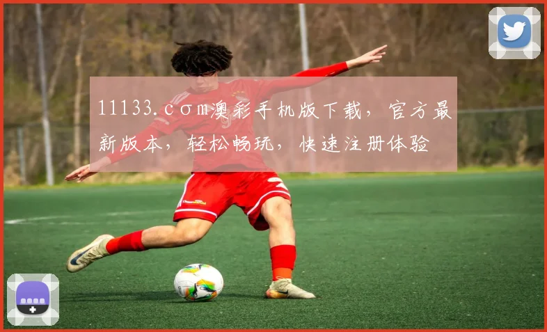 11133.cσm澳彩手机版下载，官方最新版本，轻松畅玩，快速注册体验