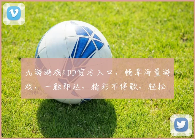 九游游戏app官方入口，畅享海量游戏，一触即达，精彩不停歇，轻松下载体验