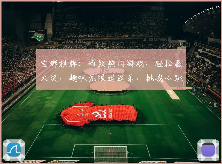 宝嘟棋牌：两款热门游戏，轻松赢大奖，趣味无限逗逗乐，挑战心跳加速