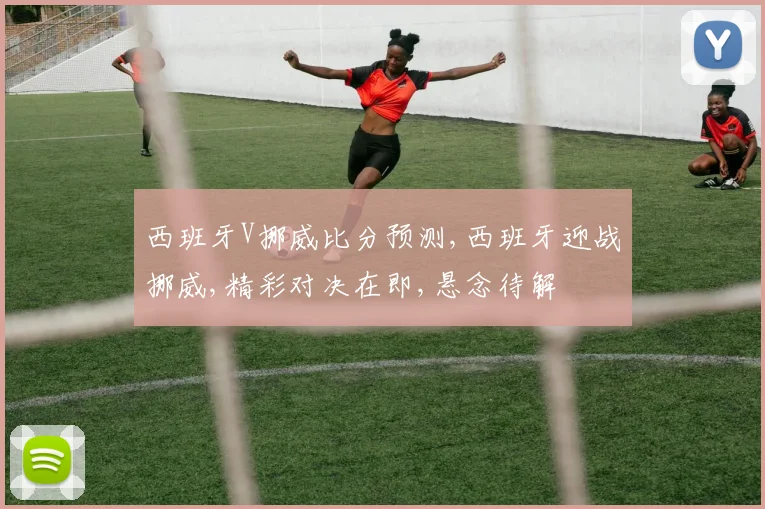 西班牙V挪威比分预测,西班牙迎战挪威,精彩对决在即,悬念待解